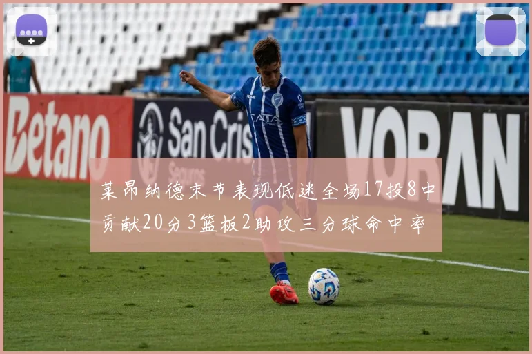 莱昂纳德末节表现低迷全场17投8中贡献20分3篮板2助攻三分球命中率50