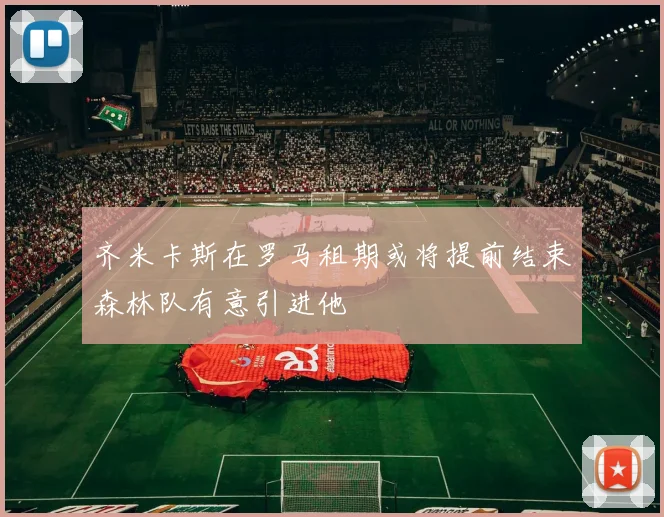 齐米卡斯在罗马租期或将提前结束森林队有意引进他