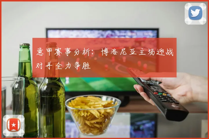 意甲赛事分析：博洛尼亚主场迎战对手全力争胜
