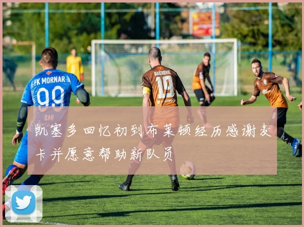 凯塞多回忆初到布莱顿经历感谢麦卡并愿意帮助新队员