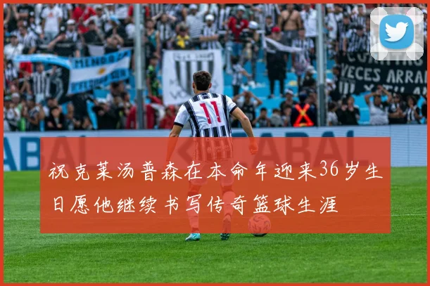 祝克莱汤普森在本命年迎来36岁生日愿他继续书写传奇篮球生涯