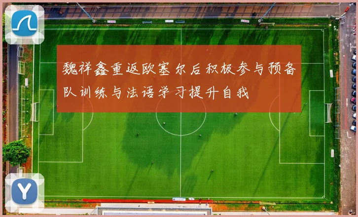 魏祥鑫重返欧塞尔后积极参与预备队训练与法语学习提升自我