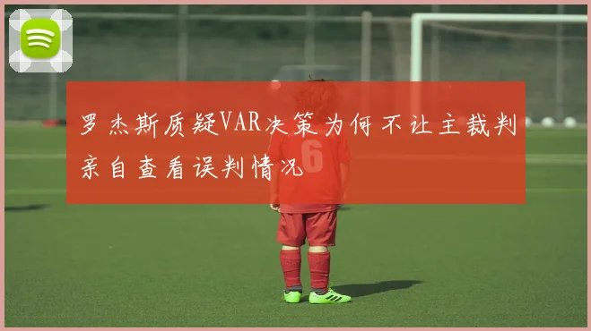 罗杰斯质疑VAR决策为何不让主裁判亲自查看误判情况