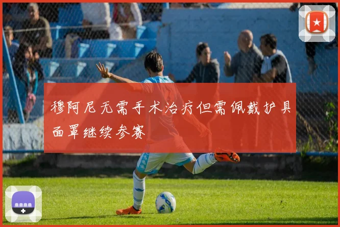 穆阿尼无需手术治疗但需佩戴护具面罩继续参赛