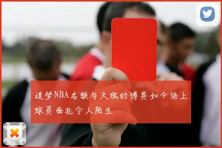 追梦NBA名额与天赋的博弈如今场上球员面孔令人陌生