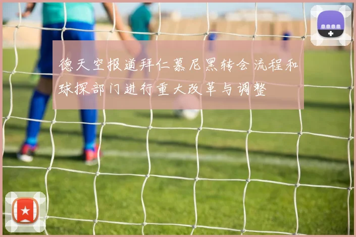 德天空报道拜仁慕尼黑转会流程和球探部门进行重大改革与调整