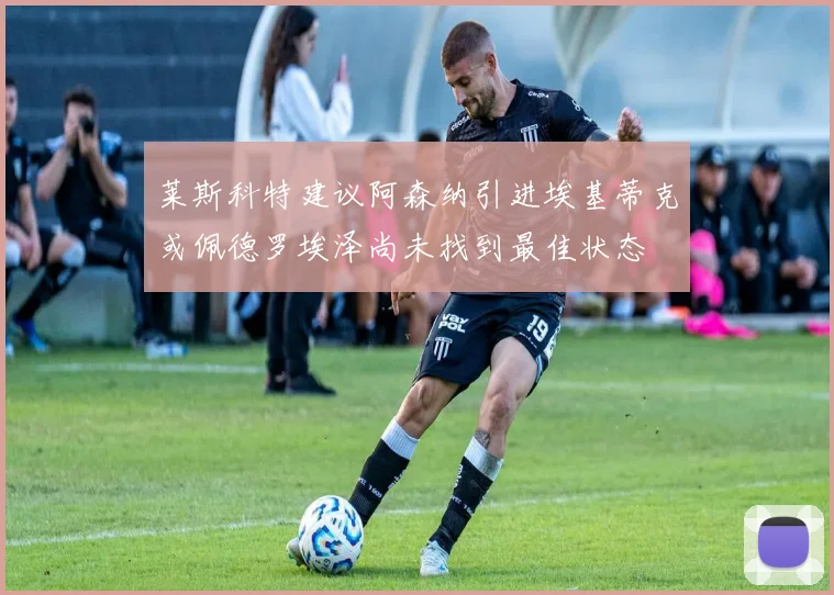 莱斯科特建议阿森纳引进埃基蒂克或佩德罗埃泽尚未找到最佳状态
