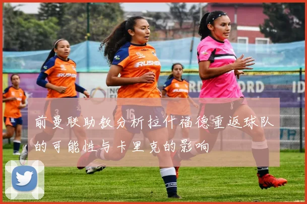 前曼联助教分析拉什福德重返球队的可能性与卡里克的影响