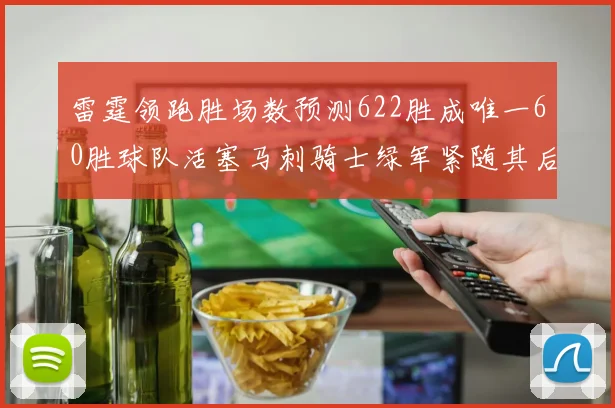 雷霆领跑胜场数预测622胜成唯一60胜球队活塞马刺骑士绿军紧随其后