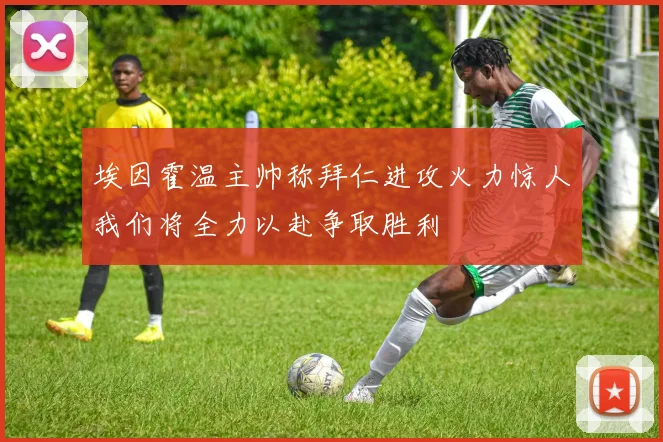 埃因霍温主帅称拜仁进攻火力惊人我们将全力以赴争取胜利