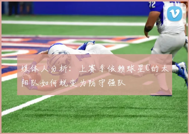 媒体人分析：上赛季依赖球星C的太阳队如何蜕变为防守强队