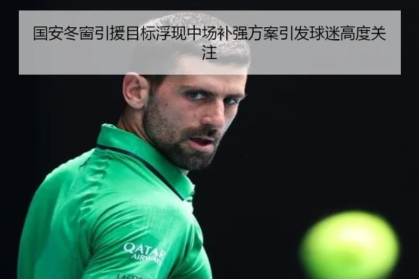 国安冬窗引援目标浮现中场补强方案引发球迷高度关注（ManBetX）
